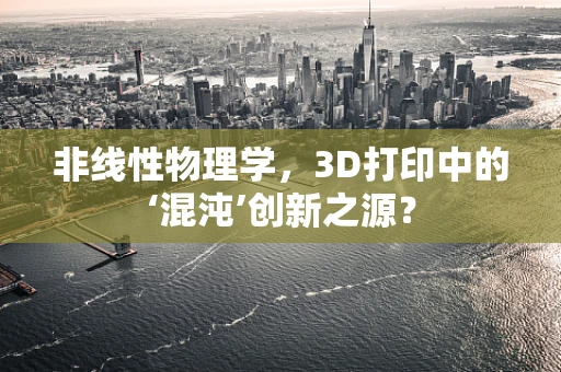 非线性物理学，3D打印中的‘混沌’创新之源？