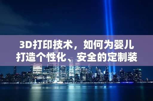 3D打印技术，如何为婴儿打造个性化、安全的定制装？
