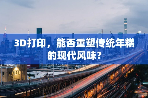 3D打印，能否重塑传统年糕的现代风味？