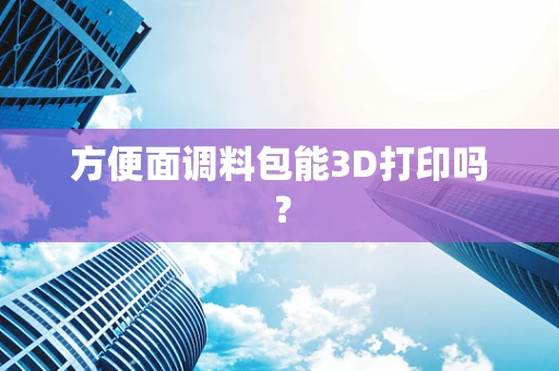 方便面调料包能3D打印吗？