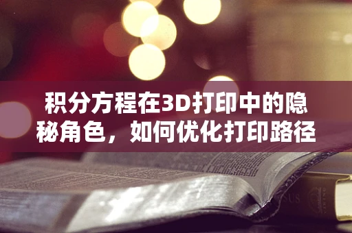 积分方程在3D打印中的隐秘角色，如何优化打印路径？