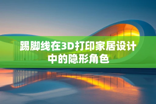 踢脚线在3D打印家居设计中的隐形角色