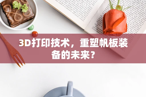 3D打印技术，重塑帆板装备的未来？