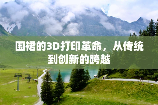 围裙的3D打印革命，从传统到创新的跨越