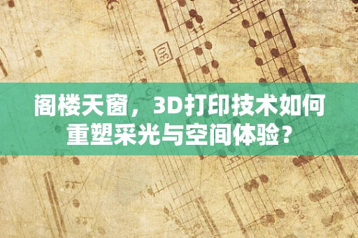 阁楼天窗，3D打印技术如何重塑采光与空间体验？