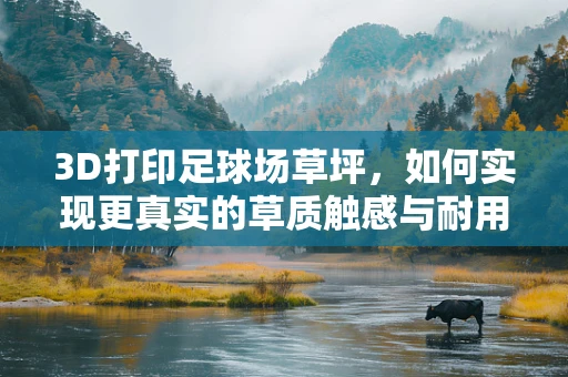 3D打印足球场草坪，如何实现更真实的草质触感与耐用性？