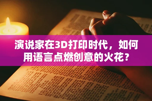 演说家在3D打印时代，如何用语言点燃创意的火花？