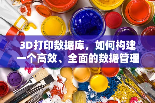 3D打印数据库，如何构建一个高效、全面的数据管理系统？