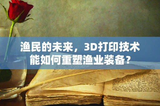 渔民的未来，3D打印技术能如何重塑渔业装备？