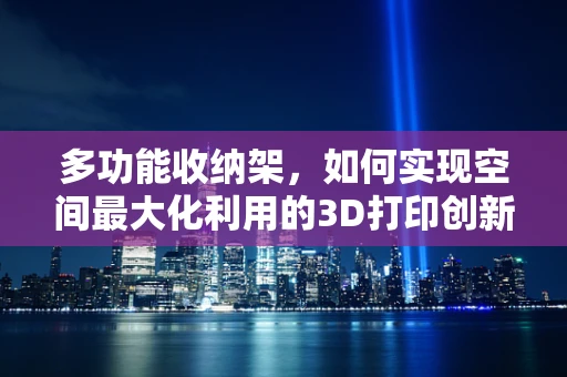 多功能收纳架，如何实现空间最大化利用的3D打印创新设计？