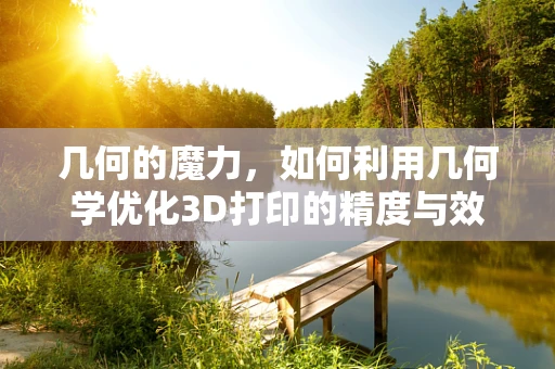 几何的魔力，如何利用几何学优化3D打印的精度与效率？