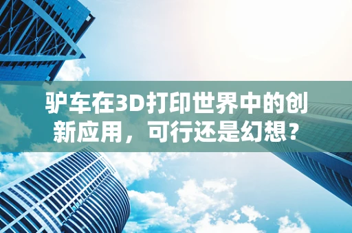 驴车在3D打印世界中的创新应用，可行还是幻想？