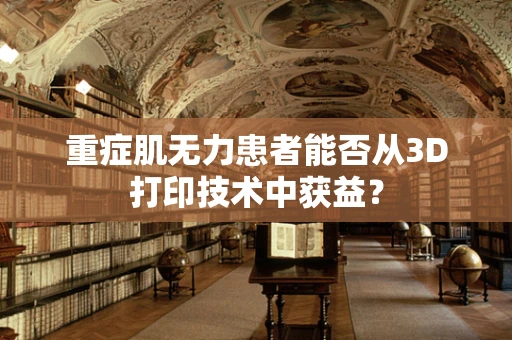 重症肌无力患者能否从3D打印技术中获益？