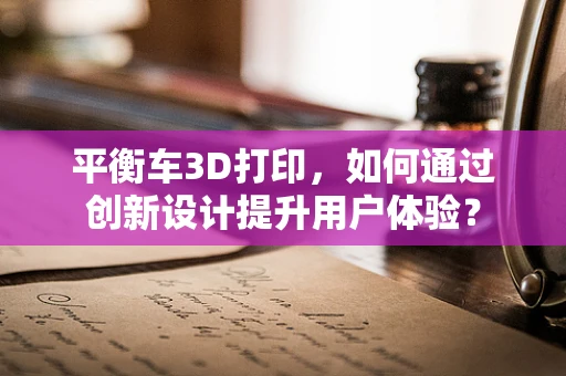 平衡车3D打印，如何通过创新设计提升用户体验？