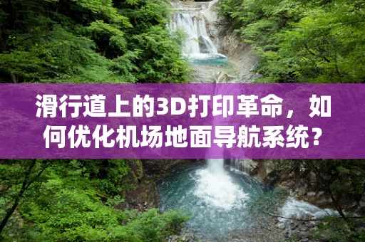 滑行道上的3D打印革命，如何优化机场地面导航系统？