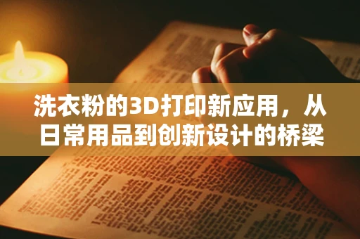 洗衣粉的3D打印新应用，从日常用品到创新设计的桥梁？