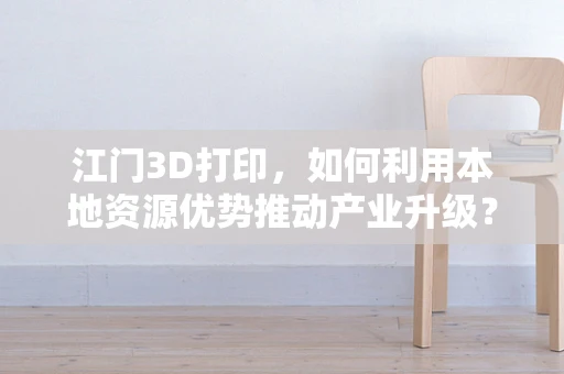 江门3D打印，如何利用本地资源优势推动产业升级？