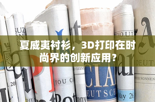 夏威夷衬衫，3D打印在时尚界的创新应用？