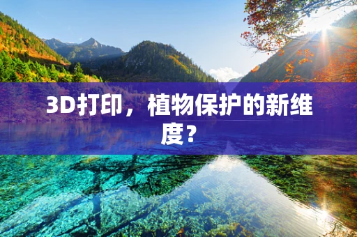 3D打印，植物保护的新维度？