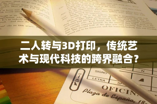 二人转与3D打印，传统艺术与现代科技的跨界融合？