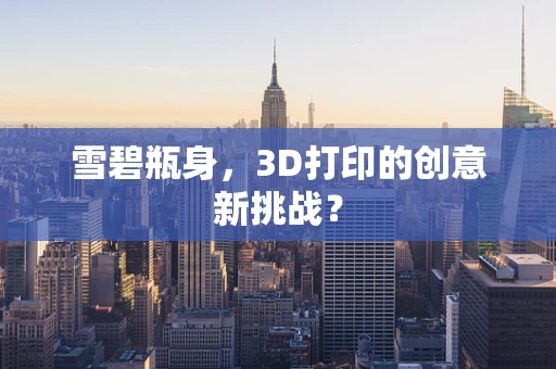 雪碧瓶身，3D打印的创意新挑战？
