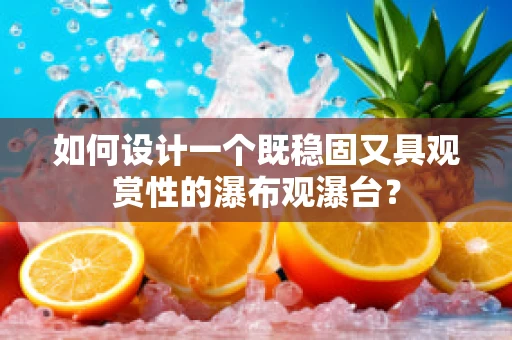 如何设计一个既稳固又具观赏性的瀑布观瀑台？