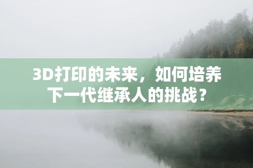 3D打印的未来，如何培养下一代继承人的挑战？