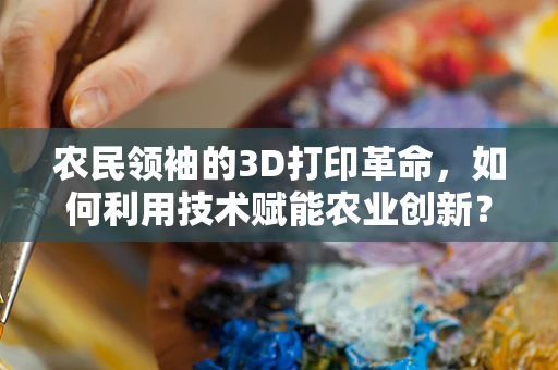农民领袖的3D打印革命，如何利用技术赋能农业创新？