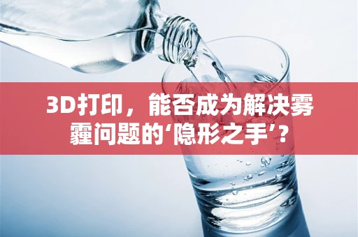 3D打印，能否成为解决雾霾问题的‘隐形之手’？