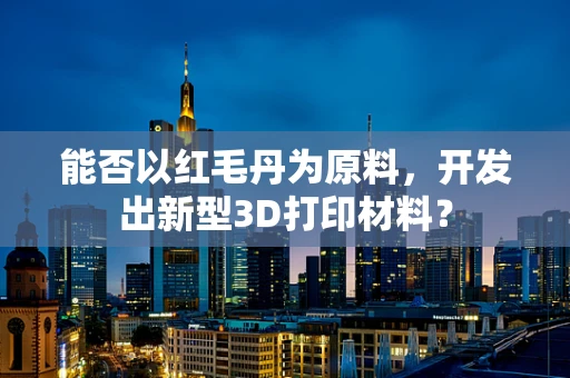 能否以红毛丹为原料，开发出新型3D打印材料？