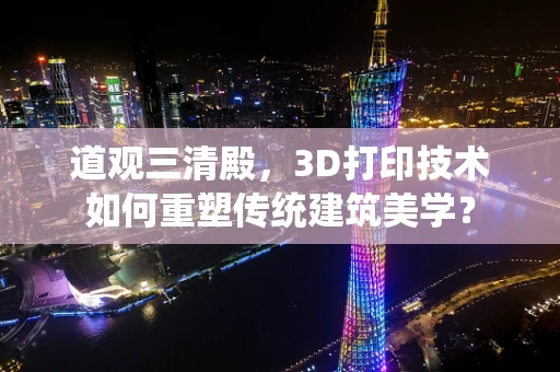 道观三清殿，3D打印技术如何重塑传统建筑美学？