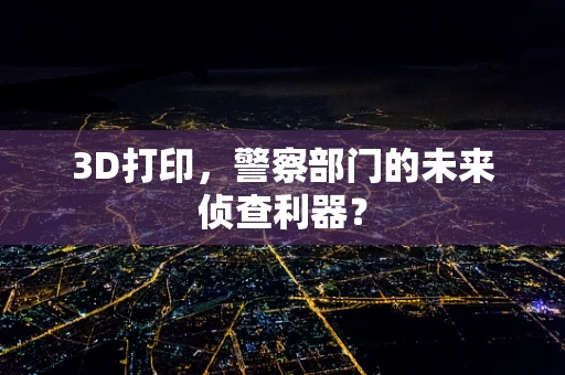 3D打印，警察部门的未来侦查利器？