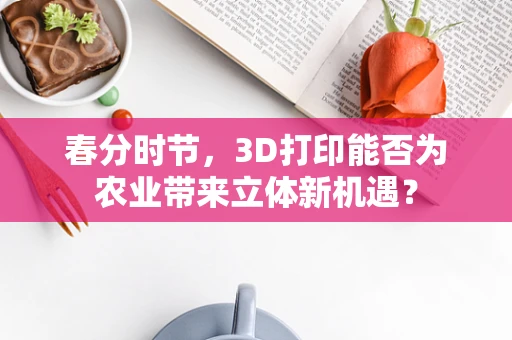 春分时节，3D打印能否为农业带来立体新机遇？