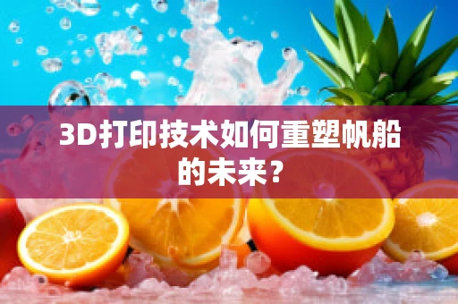 3D打印技术如何重塑帆船的未来？