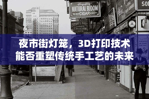 夜市街灯笼，3D打印技术能否重塑传统手工艺的未来？