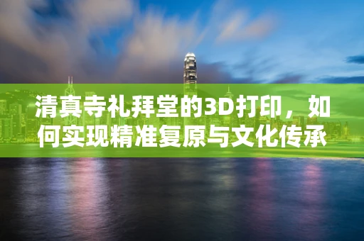 清真寺礼拜堂的3D打印，如何实现精准复原与文化传承？