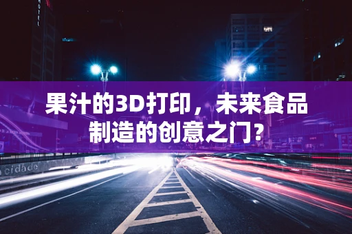 果汁的3D打印，未来食品制造的创意之门？