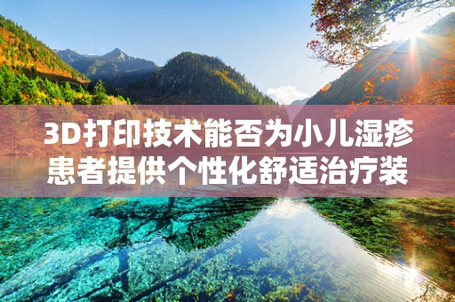 3D打印技术能否为小儿湿疹患者提供个性化舒适治疗装备？