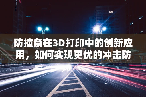 防撞条在3D打印中的创新应用，如何实现更优的冲击防护？