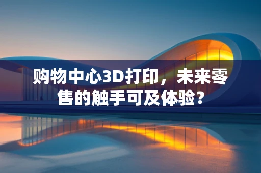购物中心3D打印，未来零售的触手可及体验？