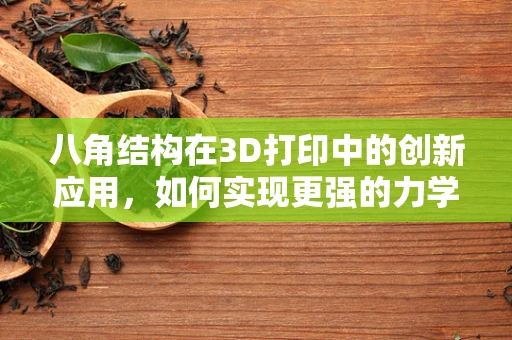 八角结构在3D打印中的创新应用，如何实现更强的力学性能？