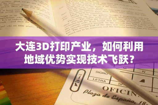 大连3D打印产业，如何利用地域优势实现技术飞跃？