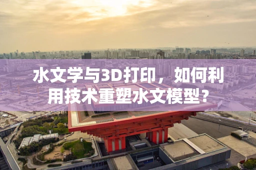 水文学与3D打印，如何利用技术重塑水文模型？