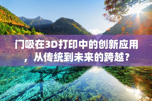 门吸在3D打印中的创新应用，从传统到未来的跨越？