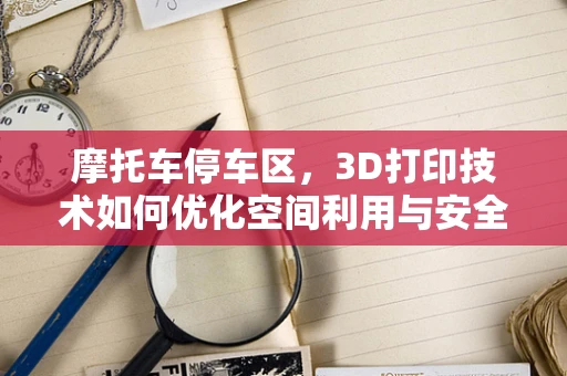 摩托车停车区，3D打印技术如何优化空间利用与安全？