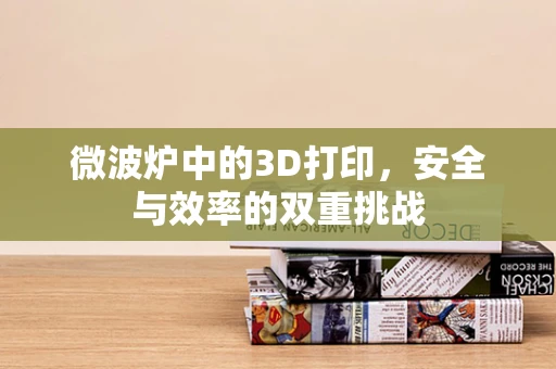 微波炉中的3D打印，安全与效率的双重挑战