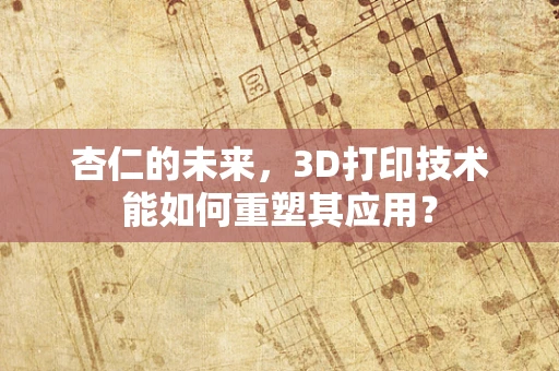 杏仁的未来，3D打印技术能如何重塑其应用？