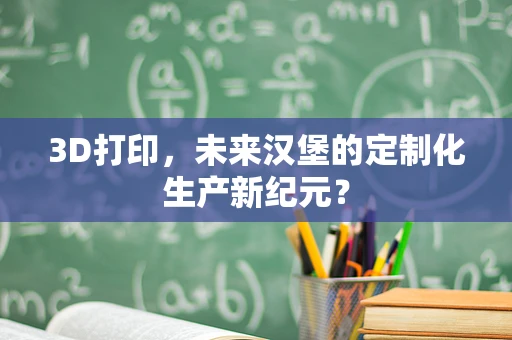 3D打印，未来汉堡的定制化生产新纪元？