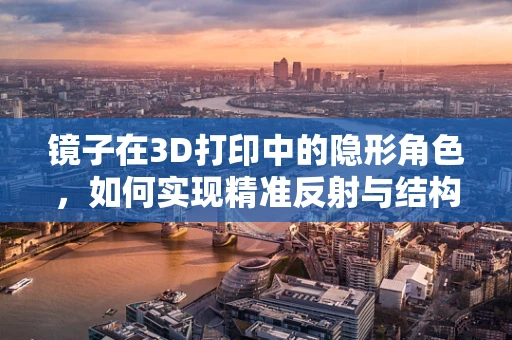 镜子在3D打印中的隐形角色，如何实现精准反射与结构融合？