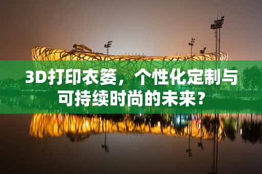 3D打印衣篓，个性化定制与可持续时尚的未来？